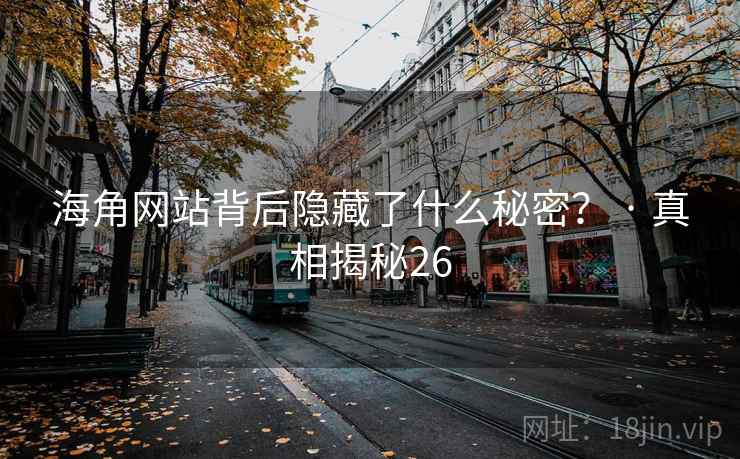 海角网站背后隐藏了什么秘密? · 真相揭秘26 海角网站背后隐藏了什么秘密? · 真相揭秘26