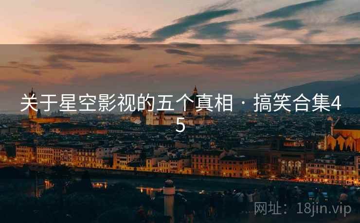关于星空影视的五个真相 · 搞笑合集45 关于星空影视的五个真相 · 搞笑合集45