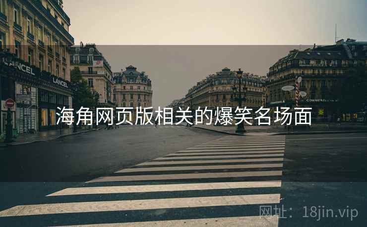 海角网页版相关的爆笑名场面 海角网页版相关的爆笑名场面