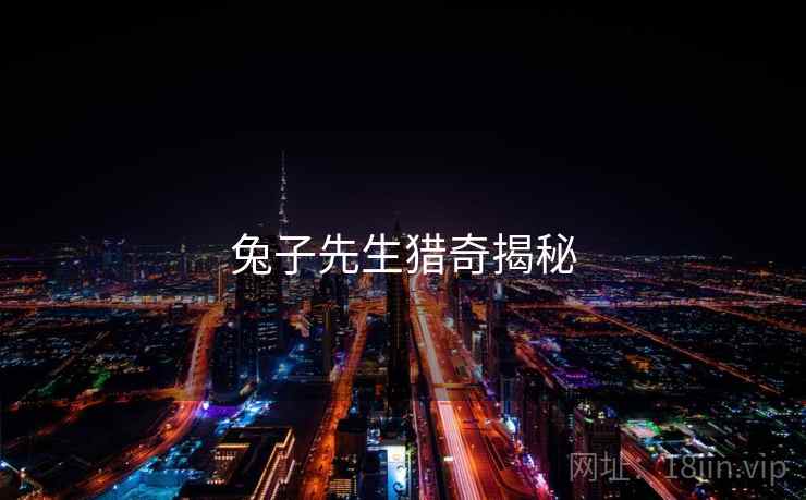 兔子先生猎奇揭秘 兔子先生猎奇揭秘