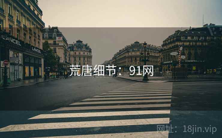 荒唐细节:91网