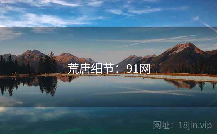 荒唐细节:91网 荒唐细节:91网