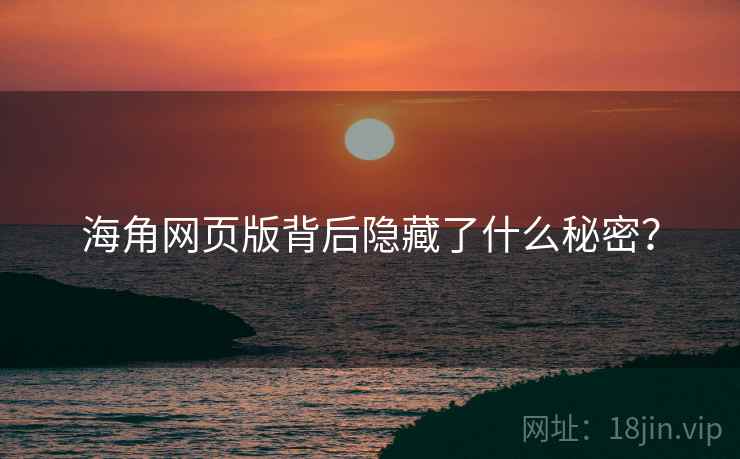 海角网页版背后隐藏了什么秘密?