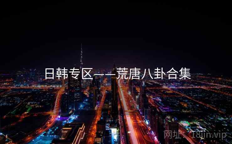 日韩专区——荒唐八卦合集 日韩专区——荒唐八卦合集