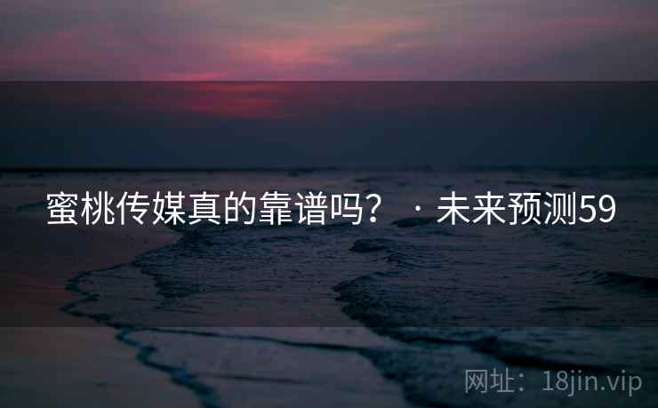 蜜桃传媒真的靠谱吗? · 未来预测59
