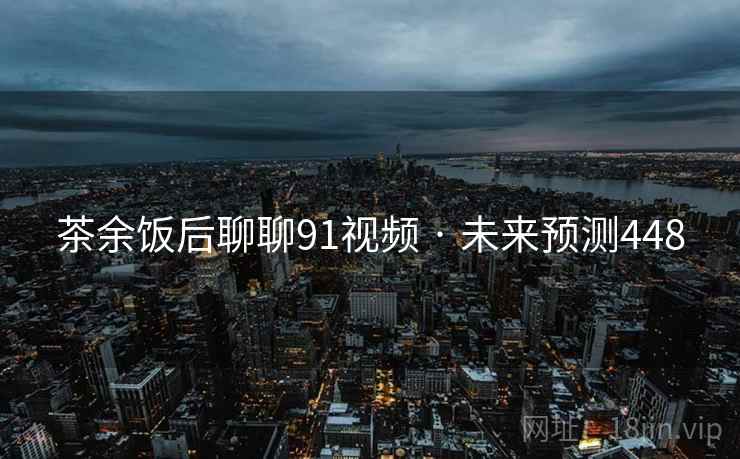 茶余饭后聊聊91视频 · 未来预测448