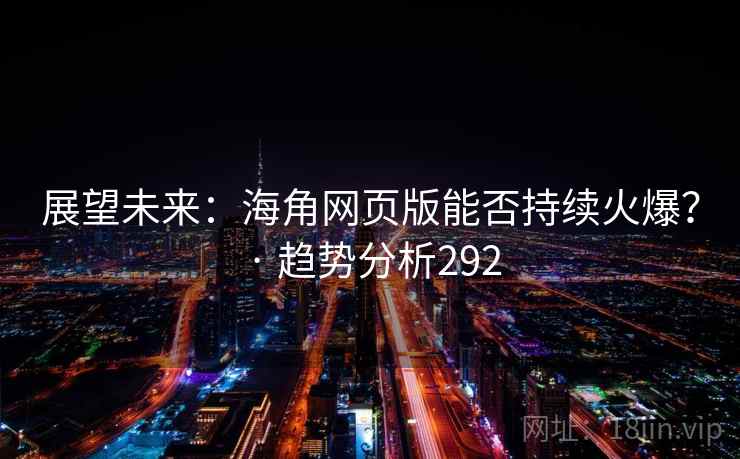 展望未来:海角网页版能否持续火爆? · 趋势分析292