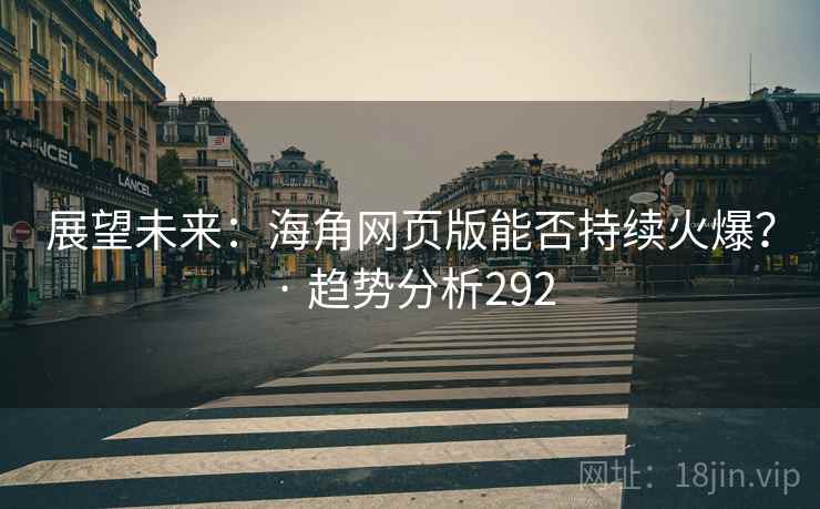 展望未来:海角网页版能否持续火爆? · 趋势分析292 展望未来:海角网页版能否持续火爆? · 趋势分析292