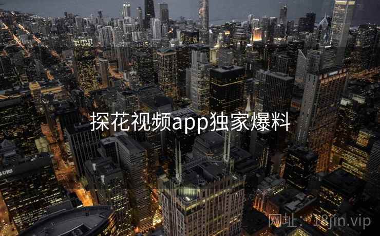探花视频app独家爆料 探花视频app独家爆料