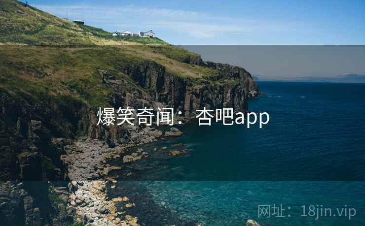 爆笑奇闻:杏吧app