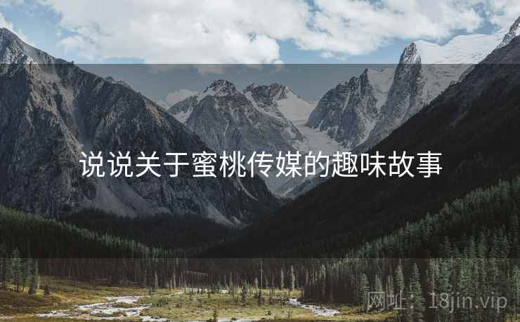 说说关于蜜桃传媒的趣味故事