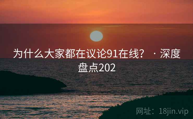 为什么大家都在议论91在线? · 深度盘点202 为什么大家都在议论91在线? · 深度盘点202