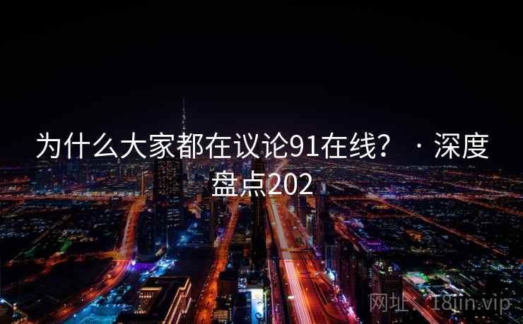 为什么大家都在议论91在线? · 深度盘点202 为什么大家都在议论91在线? · 深度盘点202