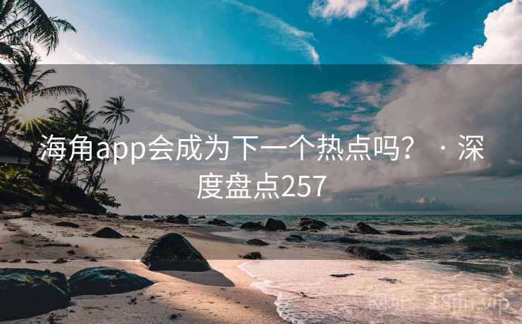 海角app会成为下一个热点吗? · 深度盘点257 海角app会成为下一个热点吗? · 深度盘点257