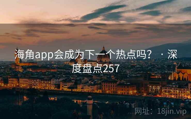 海角app会成为下一个热点吗？ · 深度盘点257